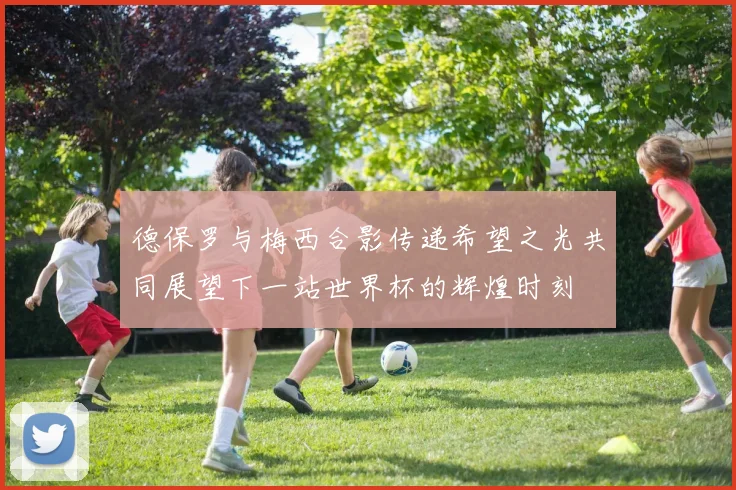 德保罗与梅西合影传递希望之光共同展望下一站世界杯的辉煌时刻