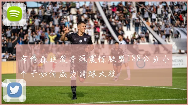 布伦森逆袭夺冠震惊联盟188公分小个子如何成为持球大核