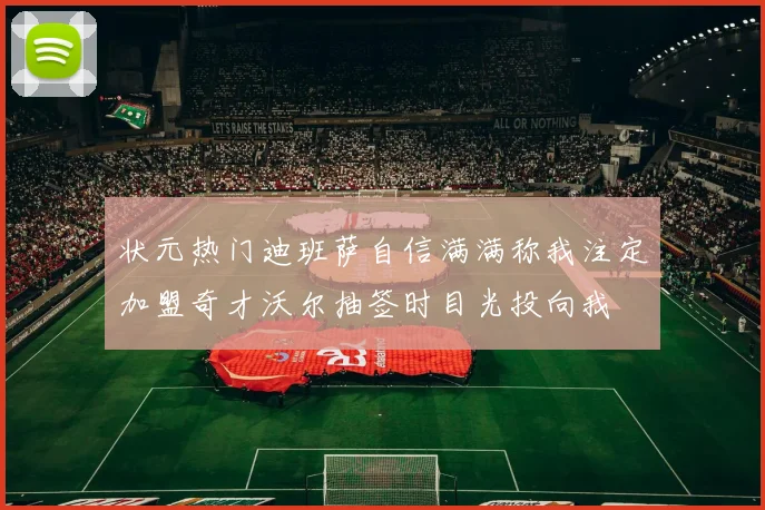 状元热门迪班萨自信满满称我注定加盟奇才沃尔抽签时目光投向我