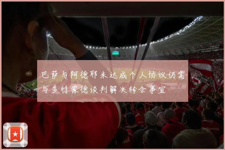巴萨与阿德耶米达成个人协议仍需与多特蒙德谈判解决转会事宜