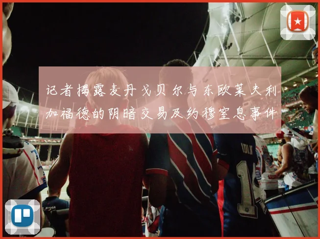记者揭露麦丹戈贝尔与东欧莱夫利加福德的阴暗交易及约穆窒息事件真相