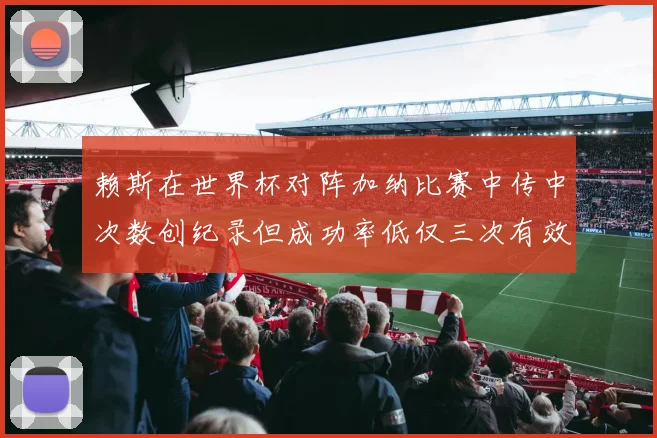 赖斯在世界杯对阵加纳比赛中传中次数创纪录但成功率低仅三次有效