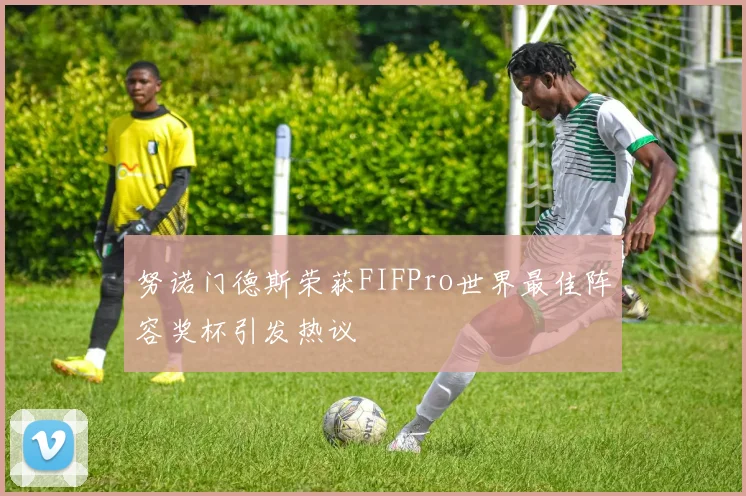 努诺门德斯荣获FIFPro世界最佳阵容奖杯引发热议